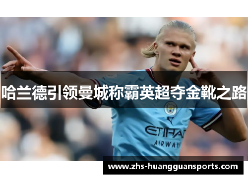 哈兰德引领曼城称霸英超夺金靴之路 哈兰德引领曼城称霸英超夺金靴之路