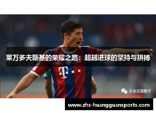 莱万多夫斯基的荣耀之路:超越进球的坚持与拼搏 莱万多夫斯基的荣耀之路:超越进球的坚持与拼搏