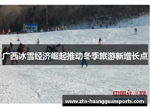广西冰雪经济崛起推动冬季旅游新增长点 广西冰雪经济崛起推动冬季旅游新增长点