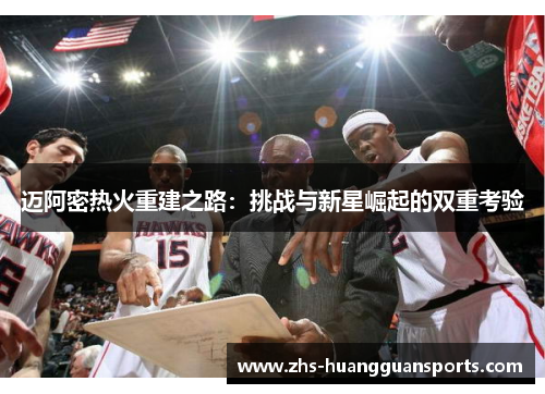 迈阿密热火重建之路:挑战与新星崛起的双重考验 迈阿密热火重建之路:挑战与新星崛起的双重考验