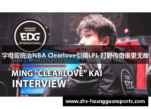 字母哥统治NBA Clearlove引领LPL 打野传奇谁更无敌 字母哥统治NBA Clearlove引领LPL 打野传奇谁更无敌